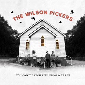 ALBUM REVIEW: The Wilson Pickers – You Can’t Catch Fish From A&nbsp;Train