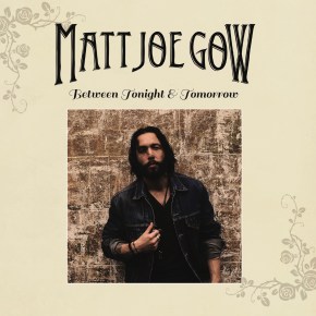 ALBUM REVIEW: Matt Joe Gow – Between Tonight &&nbsp;Tomorrow